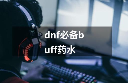 dnf必备buff药水-第1张-游戏信息-娜宝网