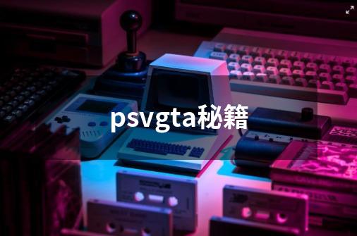 psvgta秘籍-第1张-游戏信息-娜宝网