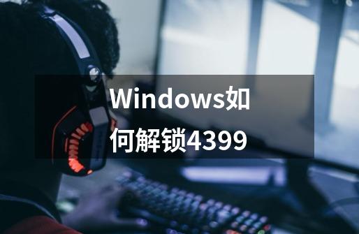 Windows如何解锁4399-第1张-游戏信息-娜宝网