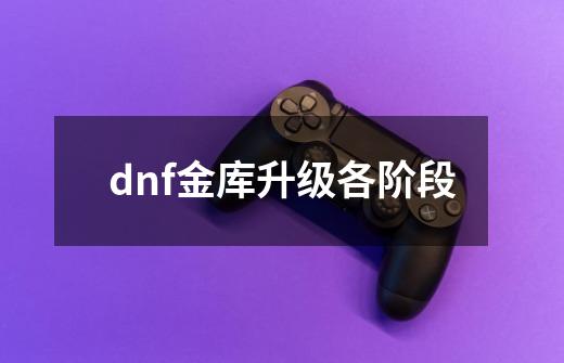 dnf金库升级各阶段-第1张-游戏信息-娜宝网