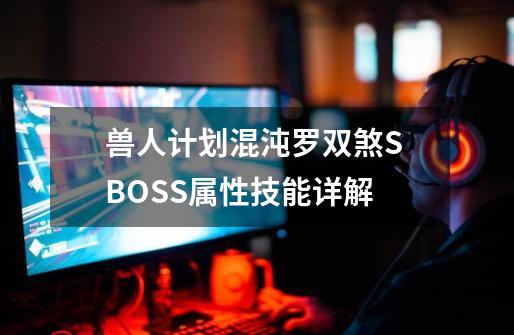 兽人计划混沌罗双煞S BOSS属性技能详解-第1张-游戏信息-娜宝网