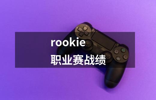 rookie职业赛战绩-第1张-游戏信息-娜宝网