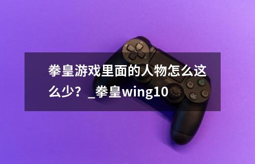 拳皇游戏里面的人物怎么这么少？_拳皇wing10-第1张-游戏信息-娜宝网