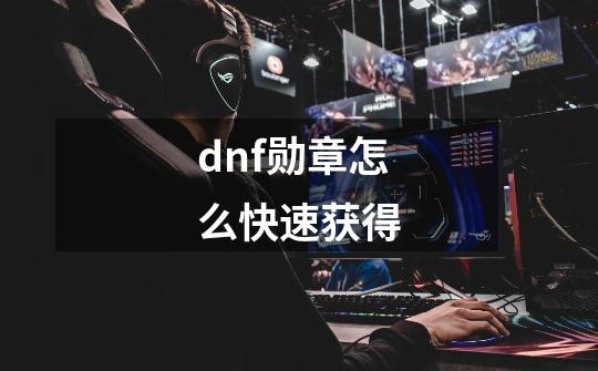 dnf勋章怎么快速获得-第1张-游戏信息-娜宝网