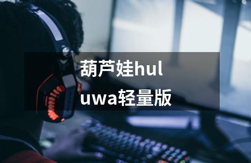 葫芦娃huluwa轻量版-第1张-游戏信息-娜宝网