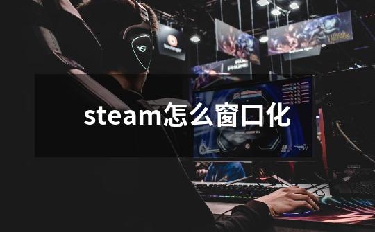 steam怎么窗口化-第1张-游戏信息-娜宝网