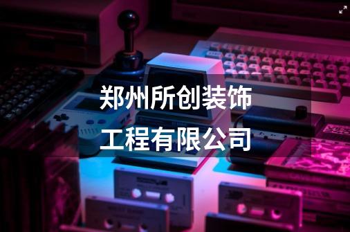 郑州所创装饰工程有限公司-第1张-游戏信息-娜宝网