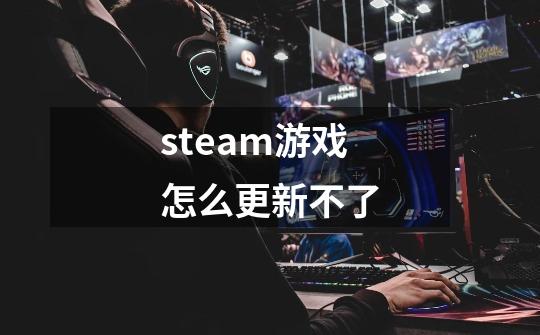 steam游戏怎么更新不了-第1张-游戏信息-娜宝网