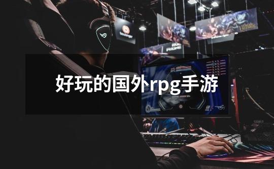 好玩的国外rpg手游-第1张-游戏信息-娜宝网