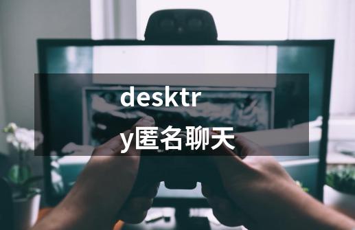 desktry匿名聊天-第1张-游戏信息-娜宝网