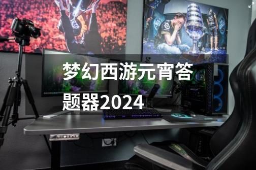 梦幻西游元宵答题器2024-第1张-游戏信息-娜宝网