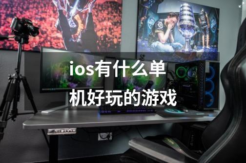 ios有什么单机好玩的游戏-第1张-游戏信息-娜宝网