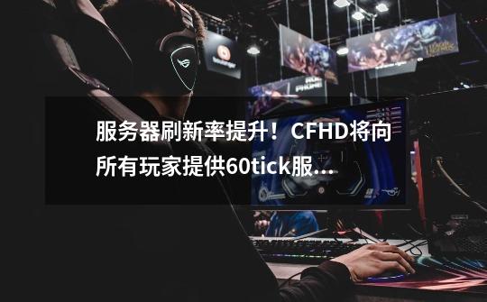 服务器刷新率提升！CFHD将向所有玩家提供60tick服务器-第1张-游戏信息-娜宝网