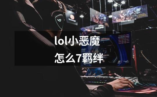 lol小恶魔怎么7羁绊-第1张-游戏信息-娜宝网