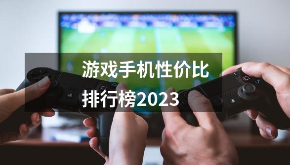 游戏手机性价比排行榜2023-第1张-游戏信息-娜宝网