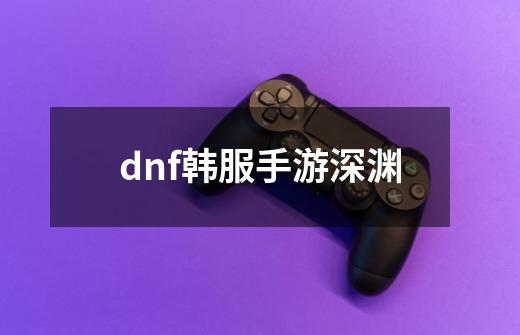 dnf韩服手游深渊-第1张-游戏信息-娜宝网