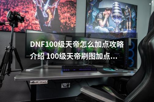 DNF100级天帝怎么加点攻略介绍 100级天帝刷图加点推荐-第1张-游戏信息-娜宝网