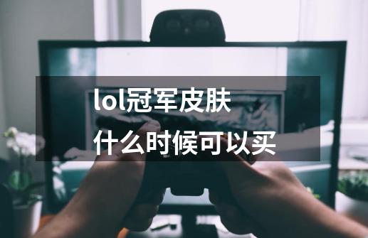 lol冠军皮肤什么时候可以买-第1张-游戏信息-娜宝网