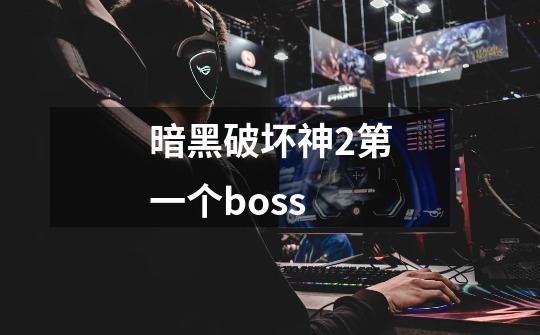 暗黑破坏神2第一个boss-第1张-游戏信息-娜宝网
