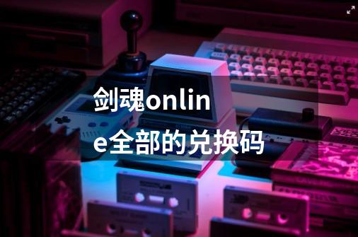 剑魂online全部的兑换码-第1张-游戏信息-娜宝网