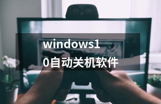 windows10自动关机软件-第1张-游戏信息-娜宝网