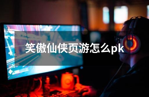 笑傲仙侠页游怎么pk-第1张-游戏信息-娜宝网