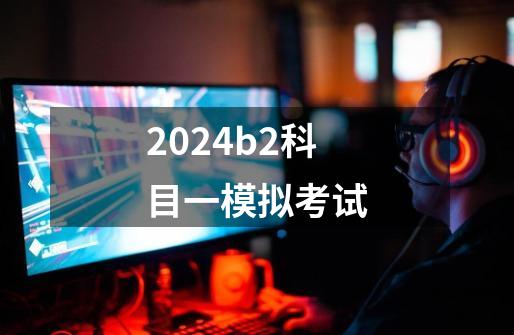 2024b2科目一模拟考试-第1张-游戏信息-娜宝网