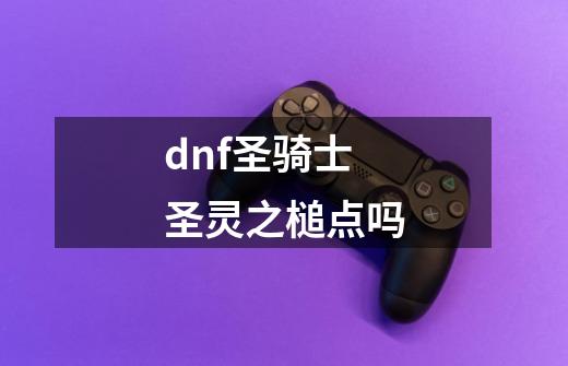 dnf圣骑士圣灵之槌点吗-第1张-游戏信息-娜宝网