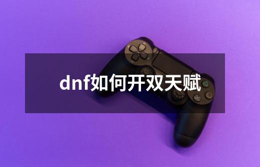 dnf如何开双天赋-第1张-游戏信息-娜宝网