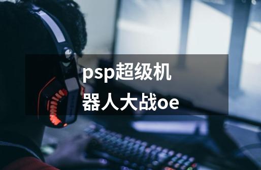 psp超级机器人大战oe-第1张-游戏信息-娜宝网