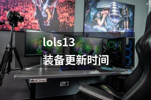 lols13装备更新时间-第1张-游戏信息-娜宝网