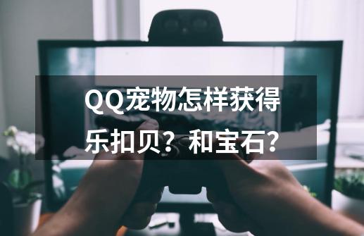 QQ宠物怎样获得乐扣贝？和宝石？-第1张-游戏信息-娜宝网