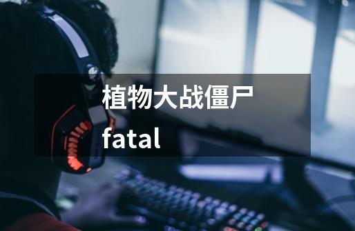 植物大战僵尸fatal-第1张-游戏信息-娜宝网