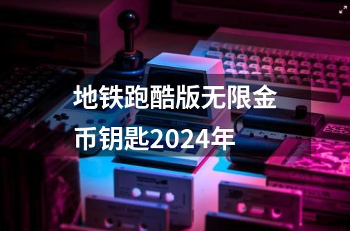 地铁跑酷版无限金币钥匙2024年-第1张-游戏信息-娜宝网