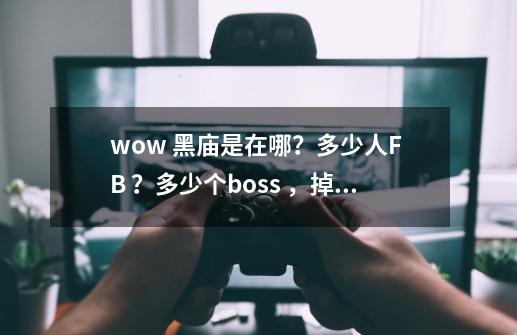 wow 黑庙是在哪？多少人F B ？多少个boss ，掉些什么装备,魔兽世界黑暗神殿在哪里-第1张-游戏信息-娜宝网