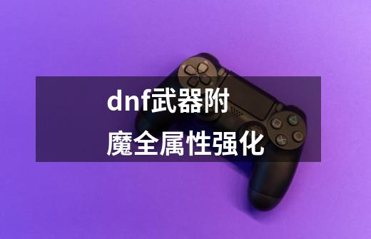 dnf武器附魔全属性强化-第1张-游戏信息-娜宝网