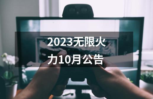 2023无限火力10月公告-第1张-游戏信息-娜宝网