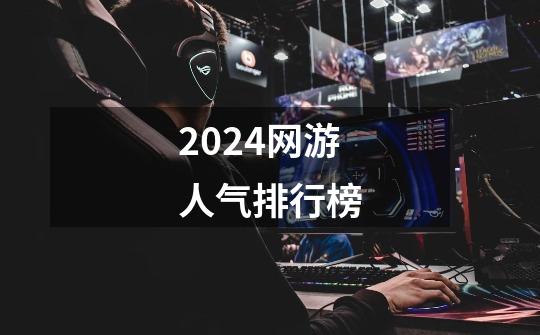 2024网游人气排行榜-第1张-游戏信息-娜宝网