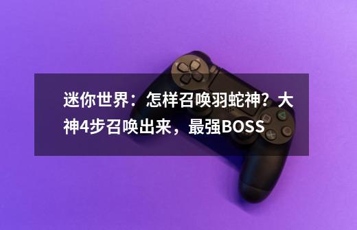 迷你世界：怎样召唤羽蛇神？大神4步召唤出来，最强BOSS-第1张-游戏信息-娜宝网