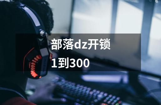 部落dz开锁1到300-第1张-游戏信息-娜宝网