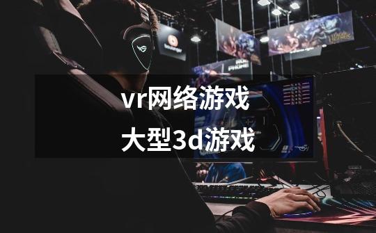 vr网络游戏大型3d游戏-第1张-游戏信息-娜宝网