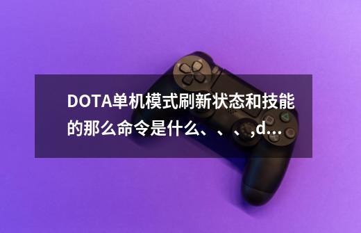 DOTA单机模式刷新状态和技能的那么命令是什么、、、,dota1单人ai指令大全-第1张-游戏信息-娜宝网