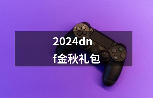 2024dnf金秋礼包-第1张-游戏信息-娜宝网