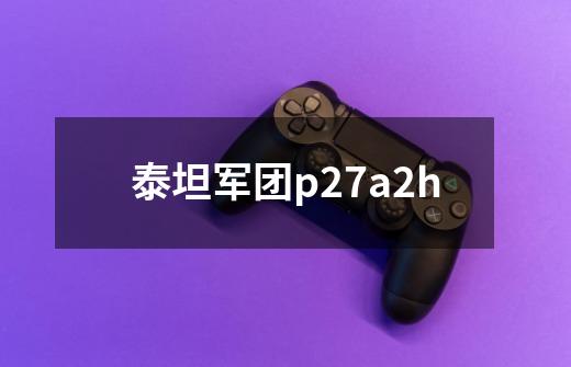 泰坦军团p27a2h-第1张-游戏信息-娜宝网