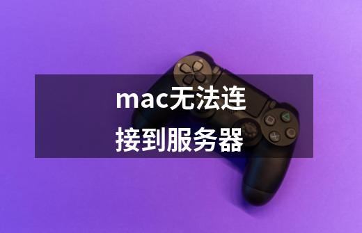 mac无法连接到服务器-第1张-游戏信息-娜宝网