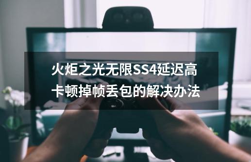 火炬之光无限SS4延迟高/卡顿/掉帧/丢包的解决办法-第1张-游戏信息-娜宝网