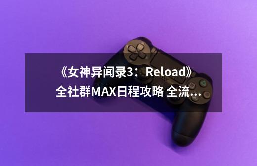 《女神异闻录3：Reload》全社群MAX日程攻略 全流程收集全支线全面具合成-第1张-游戏信息-娜宝网