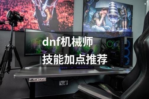 dnf机械师技能加点推荐-第1张-游戏信息-娜宝网