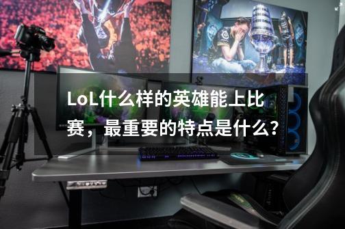 LoL什么样的英雄能上比赛，最重要的特点是什么？-第1张-游戏信息-娜宝网