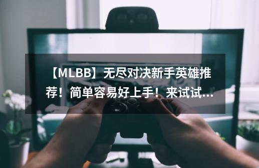 【MLBB】无尽对决新手英雄推荐！简单容易好上手！来试试！-第1张-游戏信息-娜宝网